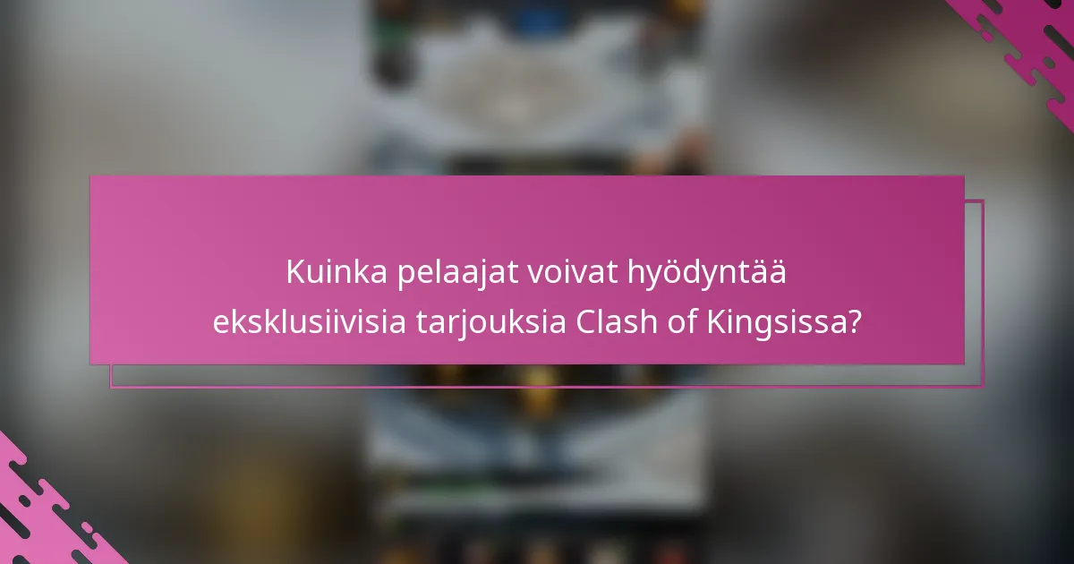 Kuinka pelaajat voivat hyödyntää eksklusiivisia tarjouksia Clash of Kingsissa?