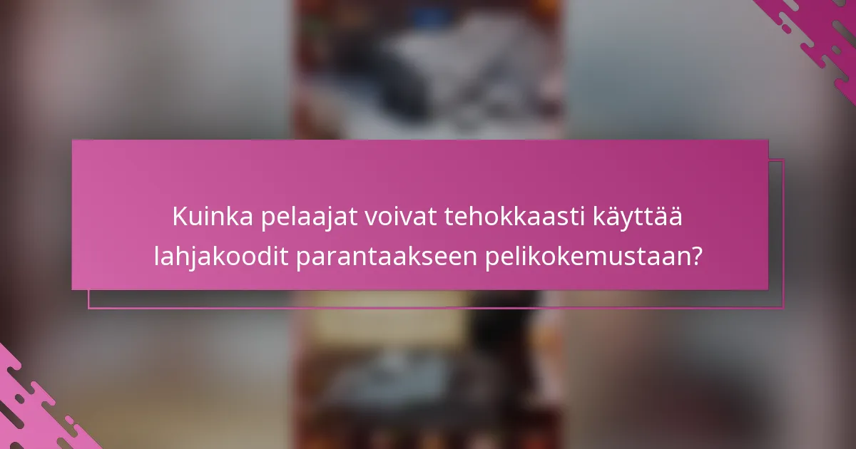 Kuinka pelaajat voivat tehokkaasti käyttää lahjakoodit parantaakseen pelikokemustaan?
