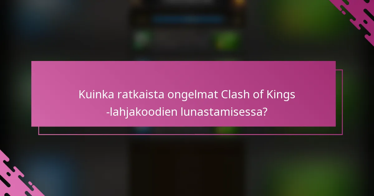 Kuinka ratkaista ongelmat Clash of Kings -lahjakoodien lunastamisessa?