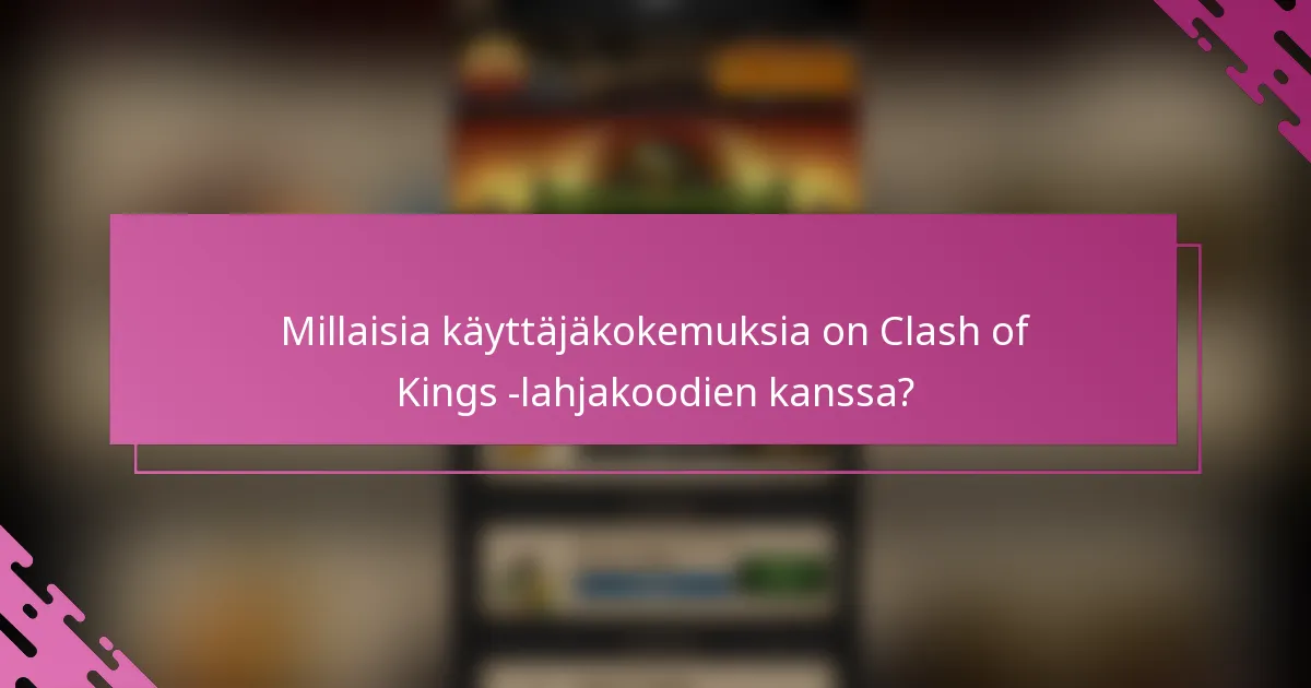 Millaisia käyttäjäkokemuksia on Clash of Kings -lahjakoodien kanssa?