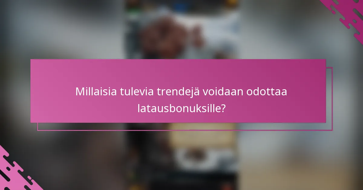Millaisia tulevia trendejä voidaan odottaa latausbonuksille?