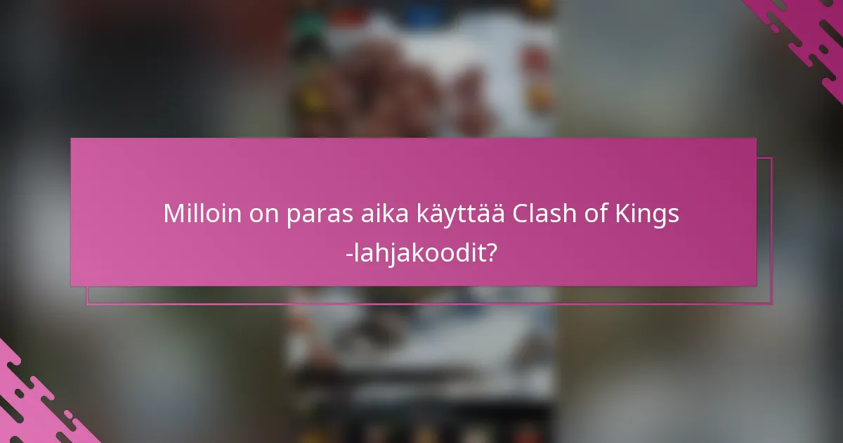 Milloin on paras aika käyttää Clash of Kings -lahjakoodit?