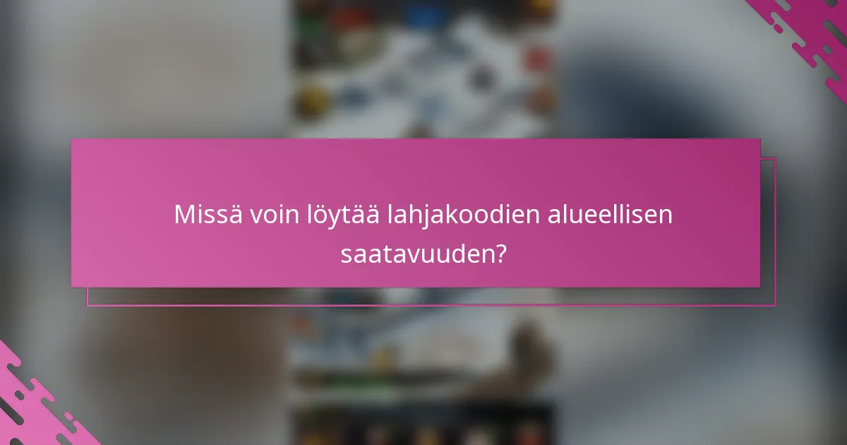 Missä voin löytää lahjakoodien alueellisen saatavuuden?