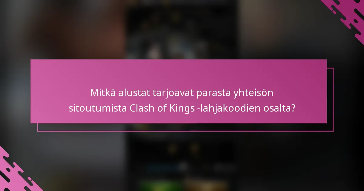 Mitkä alustat tarjoavat parasta yhteisön sitoutumista Clash of Kings -lahjakoodien osalta?