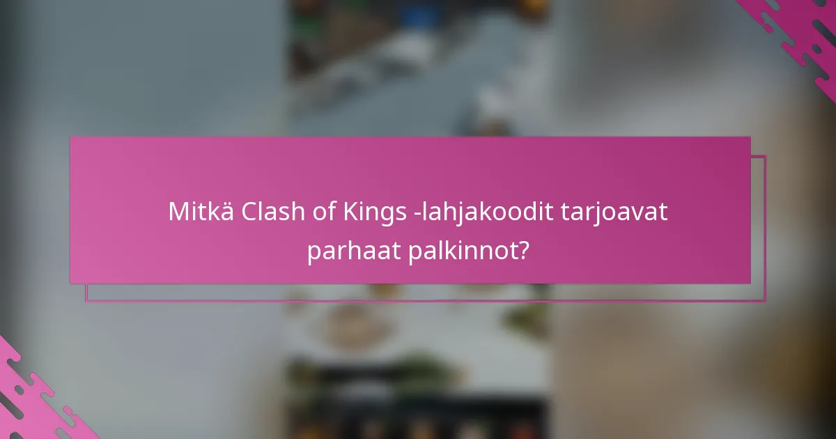 Mitkä Clash of Kings -lahjakoodit tarjoavat parhaat palkinnot?