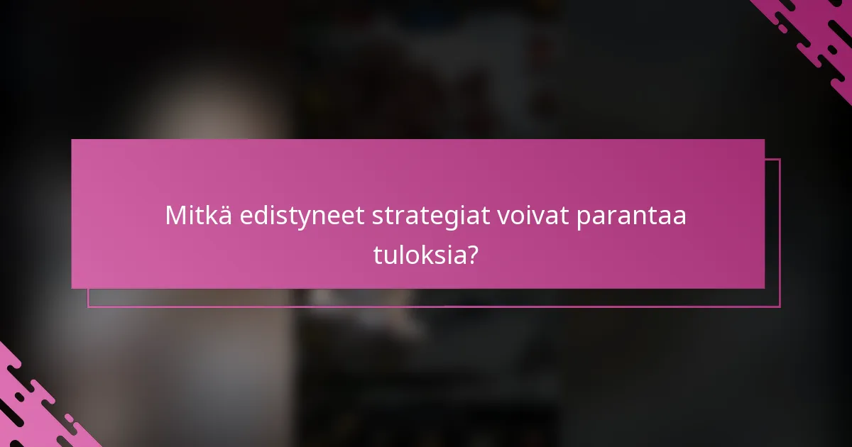 Mitkä edistyneet strategiat voivat parantaa tuloksia?