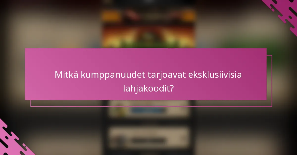 Mitkä kumppanuudet tarjoavat eksklusiivisia lahjakoodit?