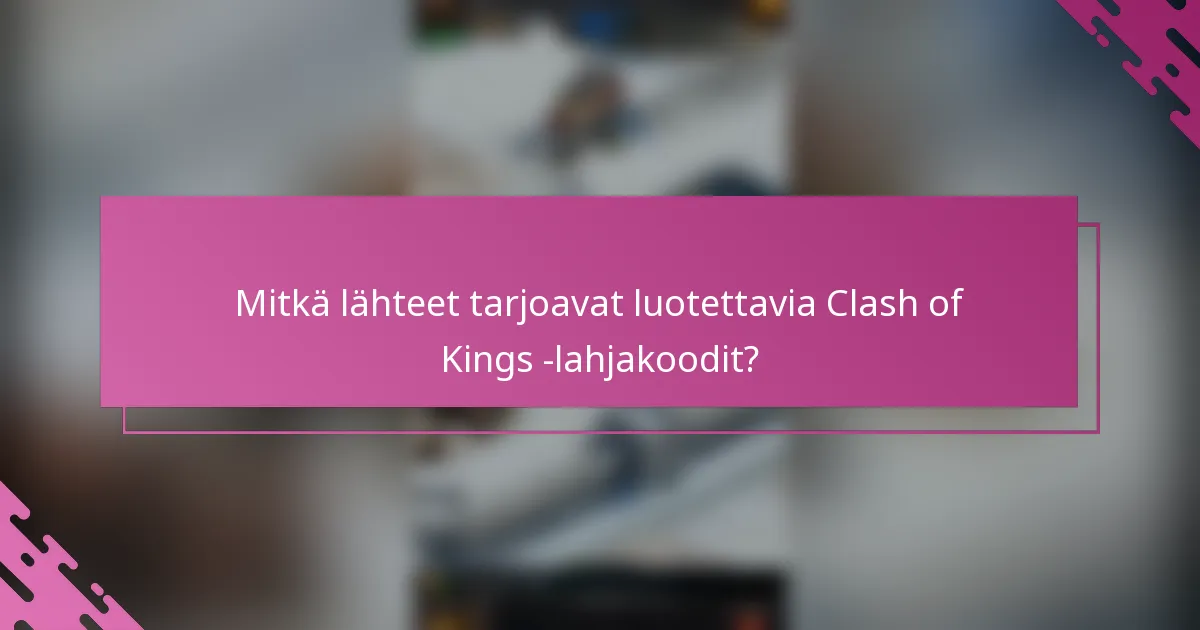 Mitkä lähteet tarjoavat luotettavia Clash of Kings -lahjakoodit?