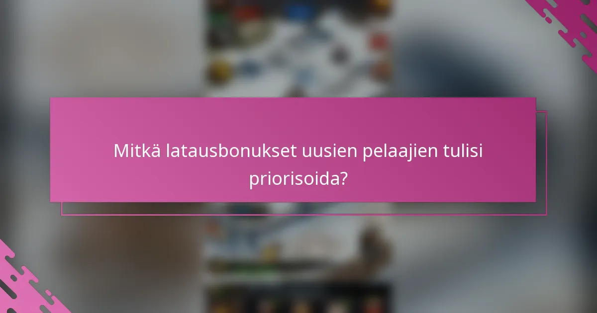 Mitkä latausbonukset uusien pelaajien tulisi priorisoida?