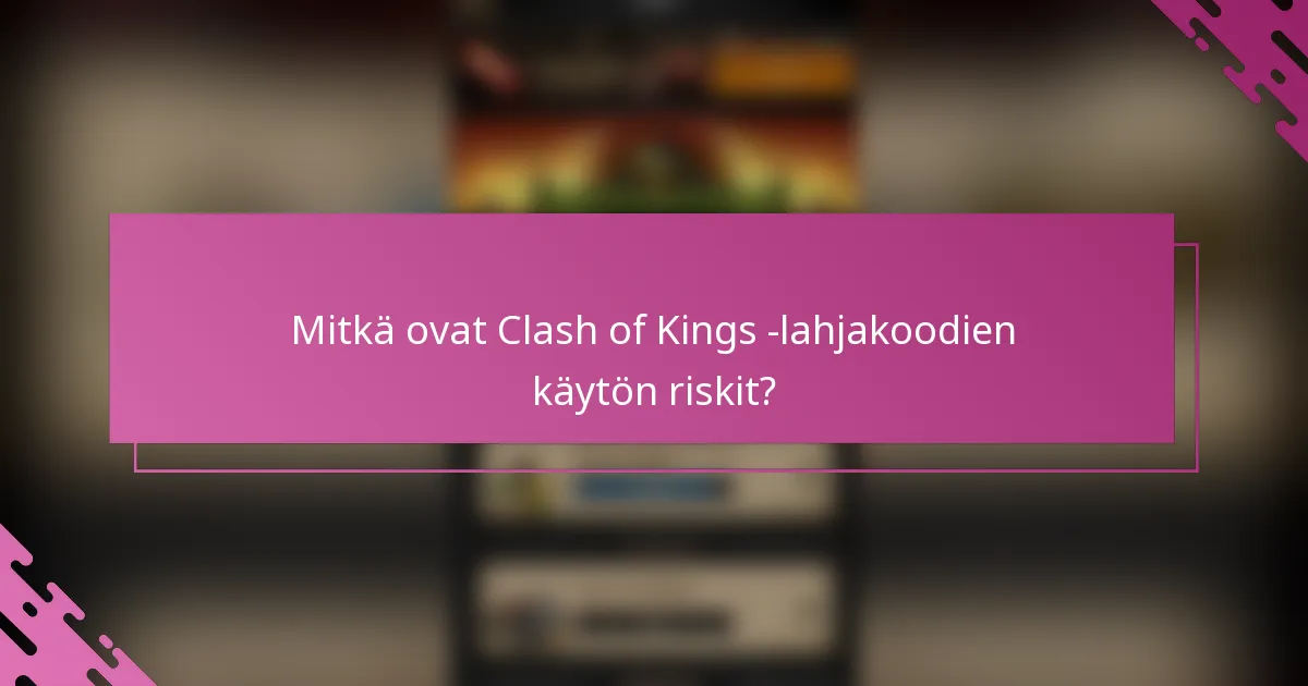 Mitkä ovat Clash of Kings -lahjakoodien käytön riskit?