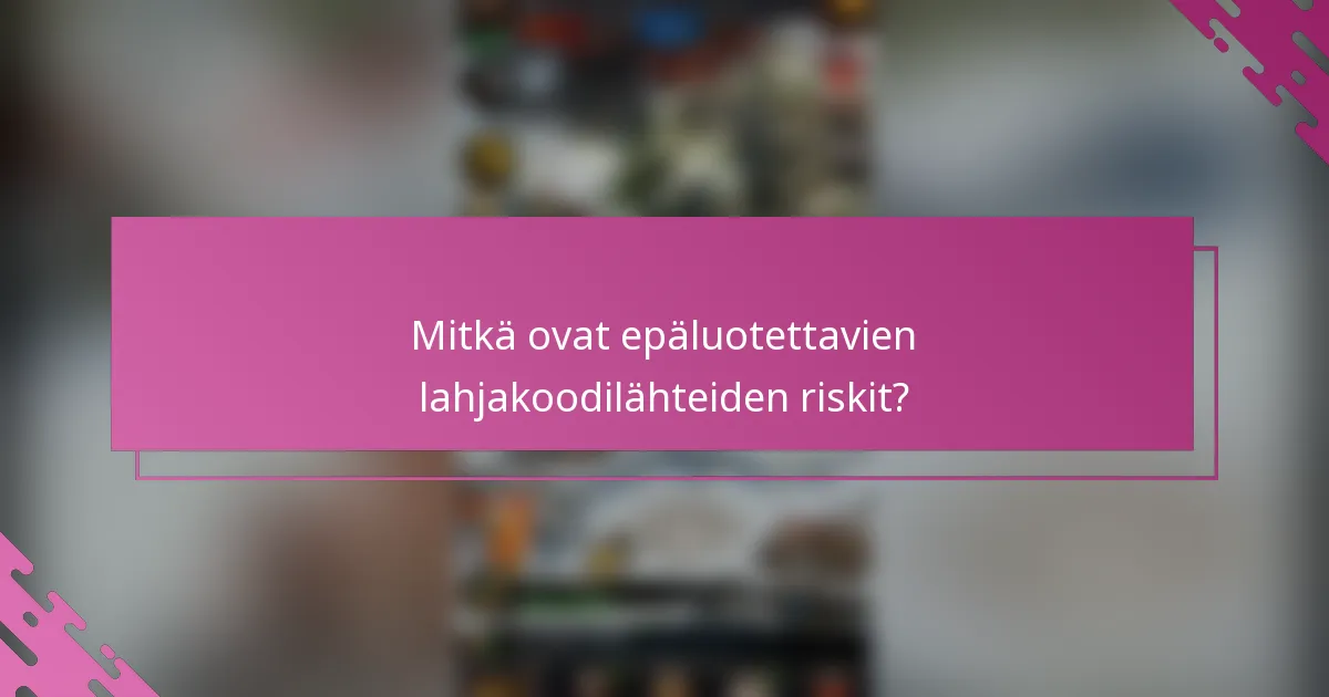 Mitkä ovat epäluotettavien lahjakoodilähteiden riskit?