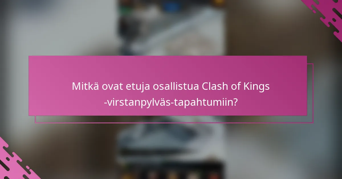 Mitkä ovat etuja osallistua Clash of Kings -virstanpylväs-tapahtumiin?