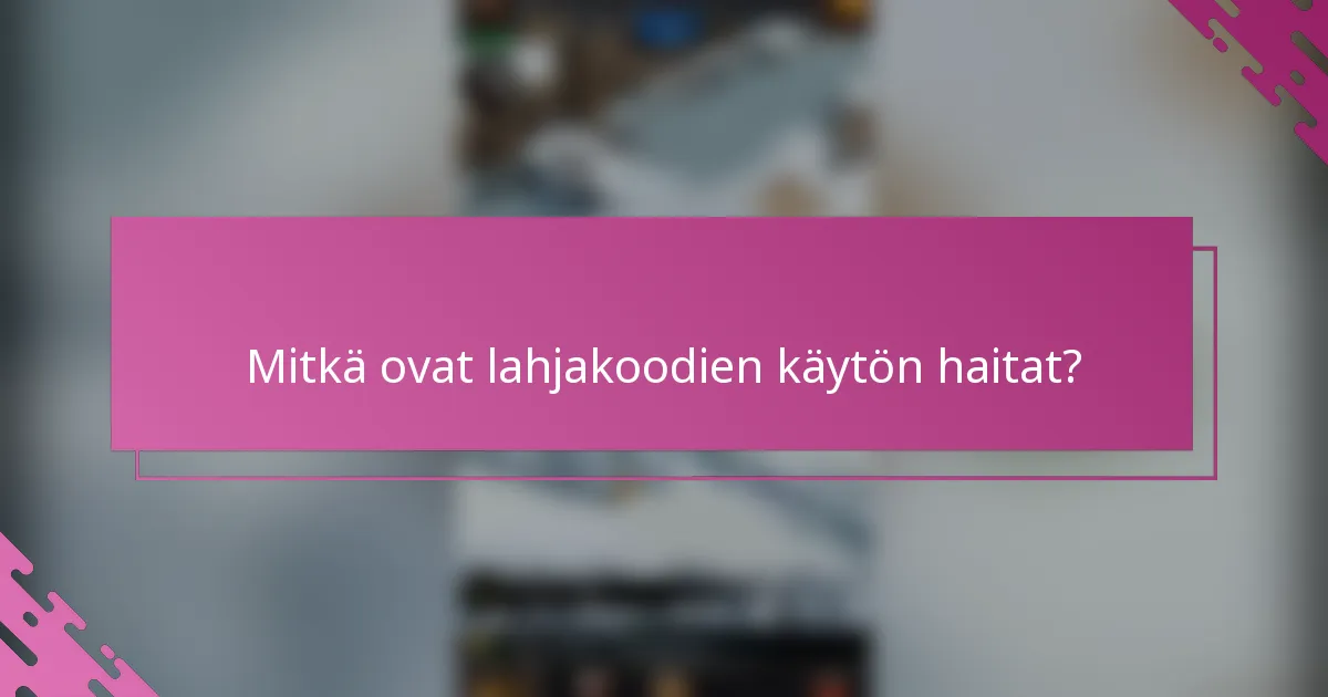 Mitkä ovat lahjakoodien käytön haitat?