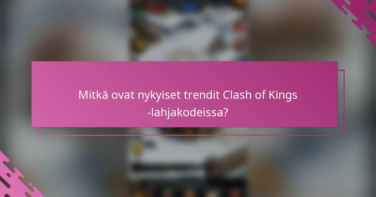 Mitkä ovat nykyiset trendit Clash of Kings -lahjakodeissa?
