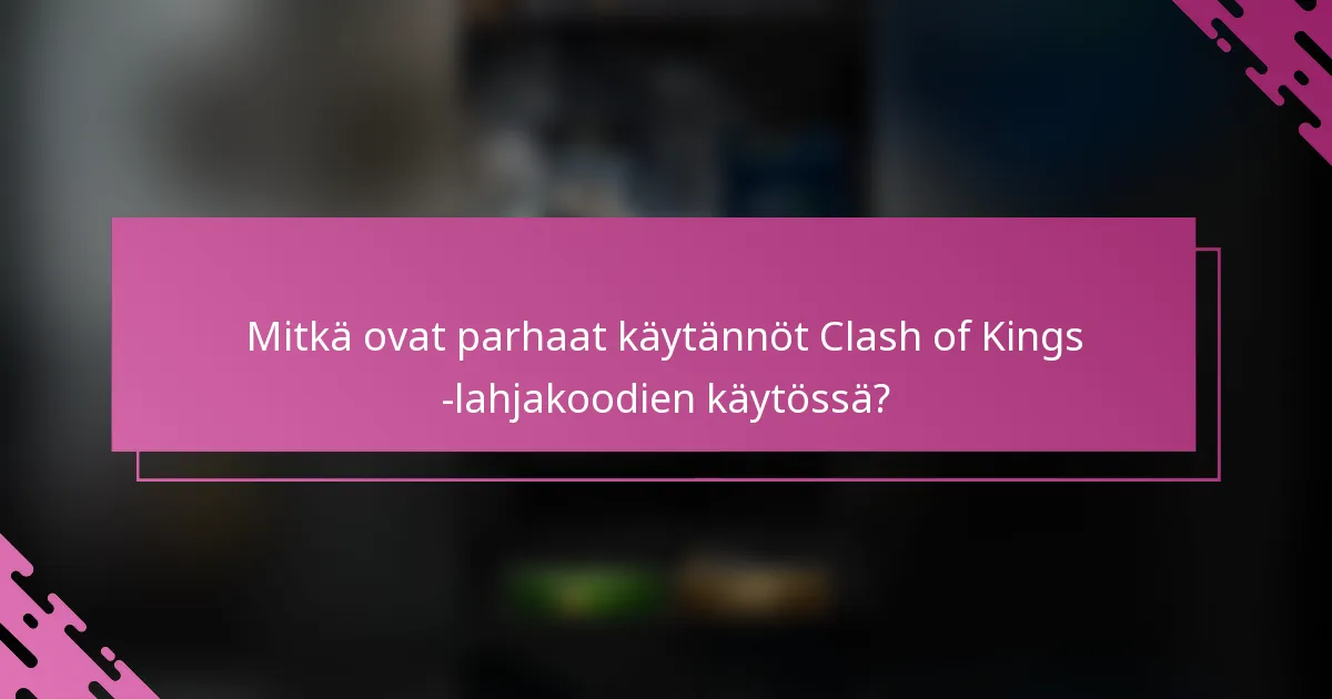 Mitkä ovat parhaat käytännöt Clash of Kings -lahjakoodien käytössä?
