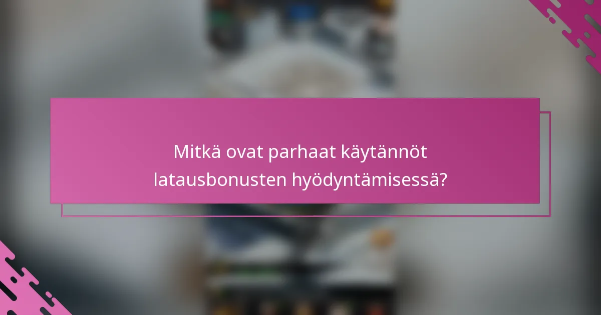 Mitkä ovat parhaat käytännöt latausbonusten hyödyntämisessä?