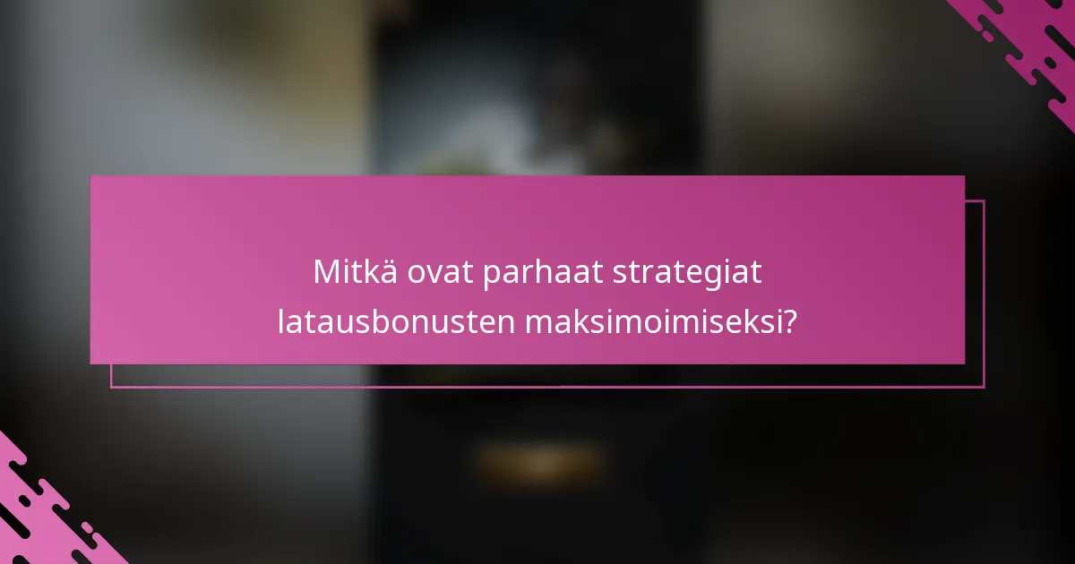 Mitkä ovat parhaat strategiat latausbonusten maksimoimiseksi?