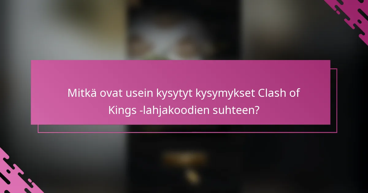 Mitkä ovat usein kysytyt kysymykset Clash of Kings -lahjakoodien suhteen?