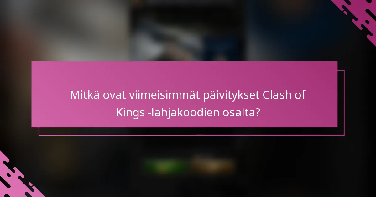 Mitkä ovat viimeisimmät päivitykset Clash of Kings -lahjakoodien osalta?