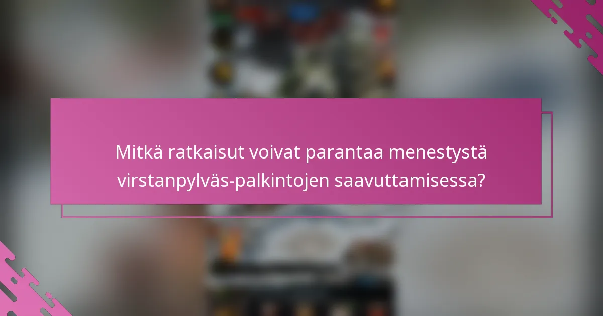 Mitkä ratkaisut voivat parantaa menestystä virstanpylväs-palkintojen saavuttamisessa?