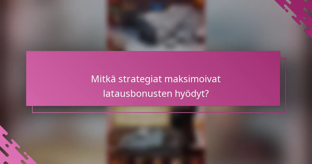 Mitkä strategiat maksimoivat latausbonusten hyödyt?
