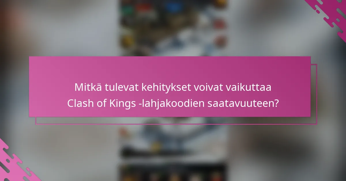 Mitkä tulevat kehitykset voivat vaikuttaa Clash of Kings -lahjakoodien saatavuuteen?