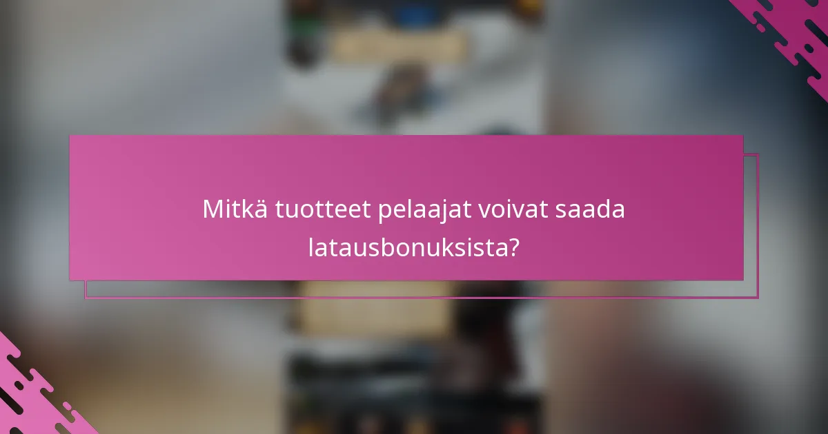 Mitkä tuotteet pelaajat voivat saada latausbonuksista?