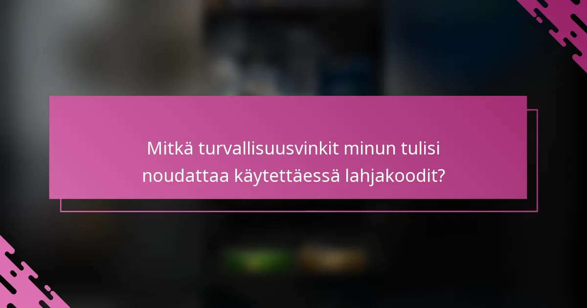 Mitkä turvallisuusvinkit minun tulisi noudattaa käytettäessä lahjakoodit?