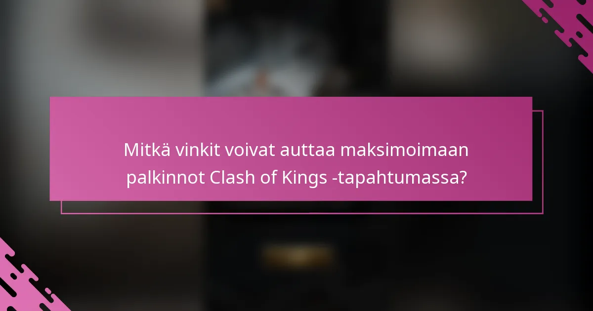 Mitkä vinkit voivat auttaa maksimoimaan palkinnot Clash of Kings -tapahtumassa?